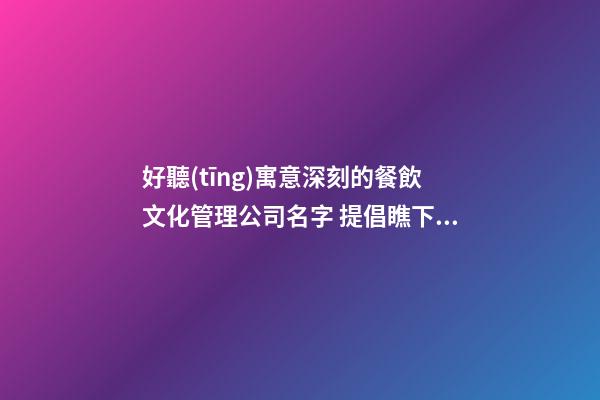 好聽(tīng)寓意深刻的餐飲文化管理公司名字 提倡瞧下這些-第1張-公司起名-玄機(jī)派